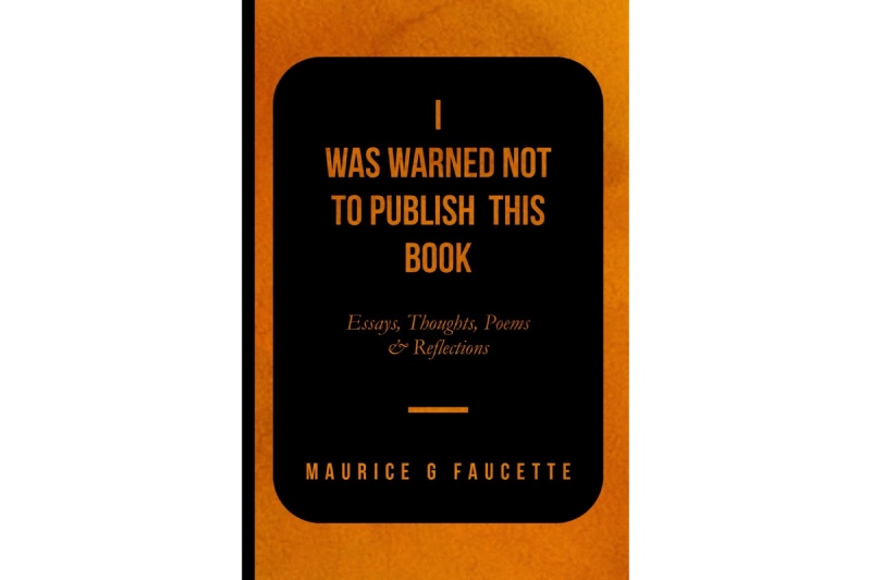 Maurice G. Faucette’s Provocative Exploration of Social and Political Consciousness In His Latest Work, I Was Warned Not To Publish This Book!