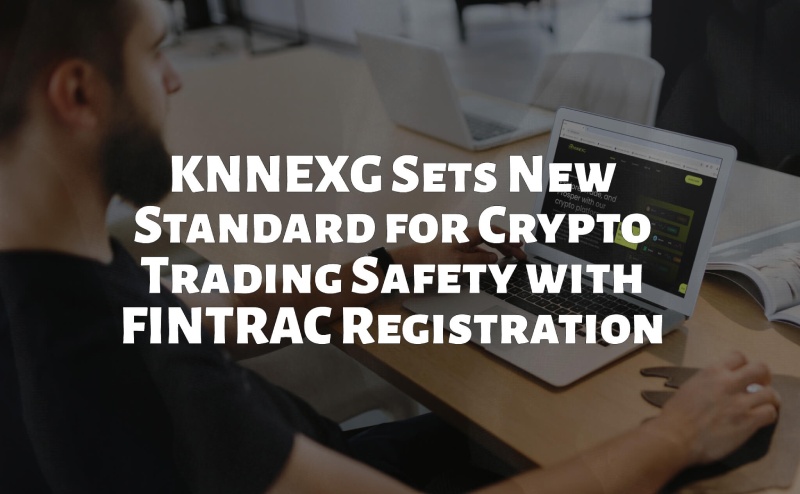 KNNEXG Sets New Standard for Crypto Trading Safety with FINTRAC Registration