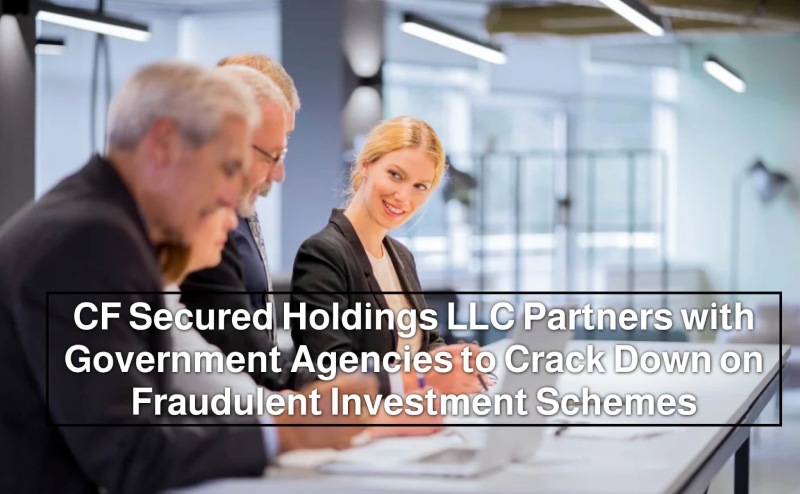 CF Secured Holdings LLC Partners with Government Agencies to Crack Down on Fraudulent Investment Schemes