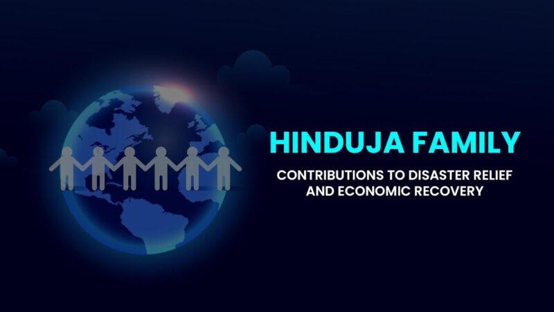Hinduja Family Contributions to Disaster Relief and Economic Recovery Through Philanthropy